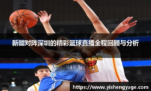 新疆对阵深圳的精彩篮球直播全程回顾与分析