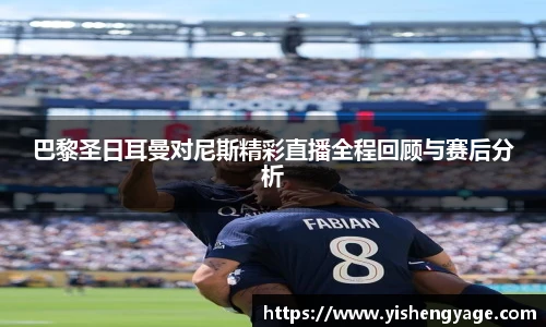 巴黎圣日耳曼对尼斯精彩直播全程回顾与赛后分析