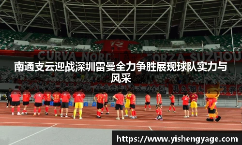 南通支云迎战深圳雷曼全力争胜展现球队实力与风采
