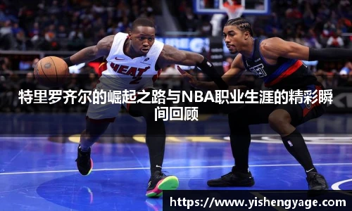 特里罗齐尔的崛起之路与NBA职业生涯的精彩瞬间回顾